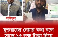 যুক্তরাজ্যে নেয়ার কথা বলে সাড়ে ১৫ লক্ষ টাকা নিয়ে লাপাত্তা সাইদুল