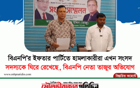 বিএনপি'র ইফতার পার্টিতে হামলাকারীরা এখন সংসদ সদস্যকে ঘিরে রেখেছে বিএনপি নেতা তাজুর অভিযোগ